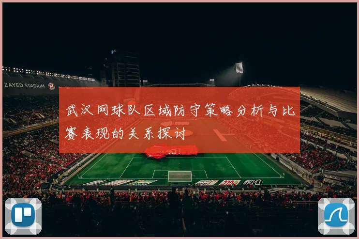 武汉网球队区域防守策略分析与比赛表现的关系探讨