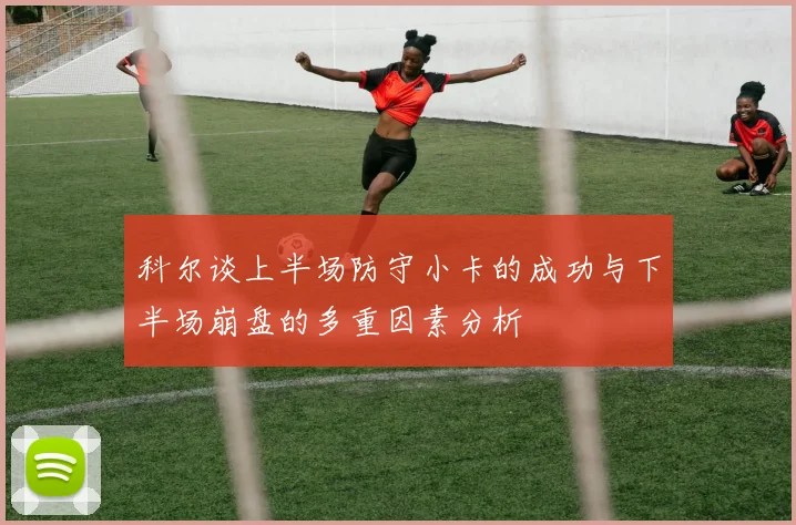 科尔谈上半场防守小卡的成功与下半场崩盘的多重因素分析