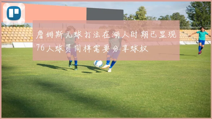 詹姆斯无球打法在湖人时期已显现76人球员同样需要分享球权