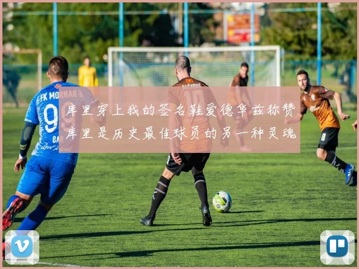 库里穿上我的签名鞋爱德华兹称赞库里是历史最佳球员的另一种灵魂