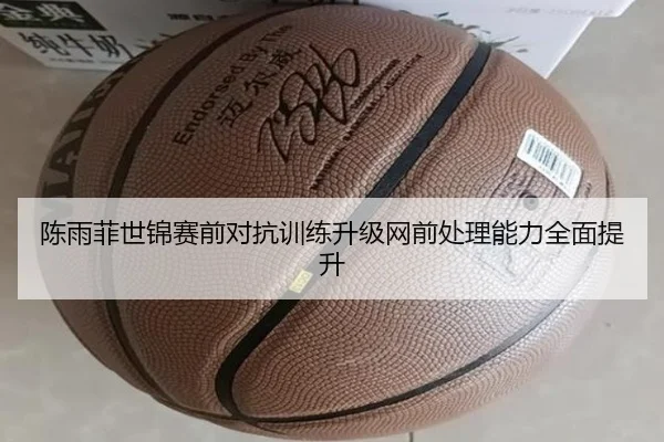陈雨菲世锦赛前对抗训练升级网前处理能力全面提升