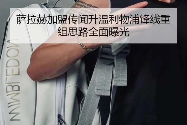 萨拉赫加盟传闻升温利物浦锋线重组思路全面曝光