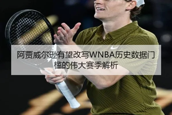 阿贾威尔逊有望改写WNBA历史数据门槛的伟大赛季解析