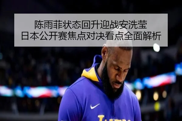 陈雨菲状态回升迎战安洗莹 日本公开赛焦点对决看点全面解析